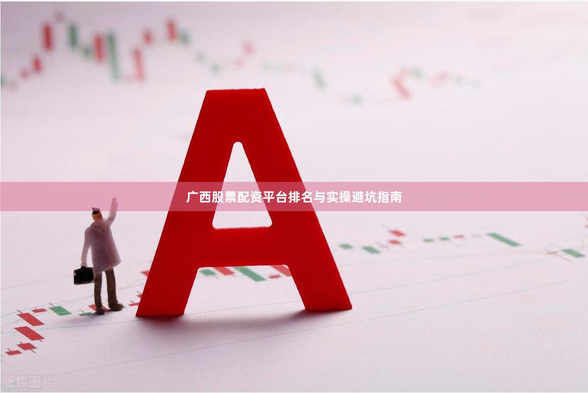 广西股票配资平台排名与实操避坑指南