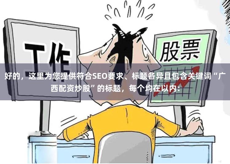 好的，这里为您提供符合SEO要求、标题各异且包含关键词“广西配资炒股”的标题，每个均在以内：