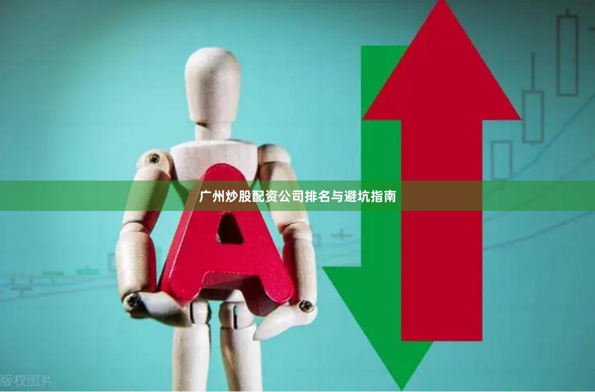 广州炒股配资公司排名与避坑指南