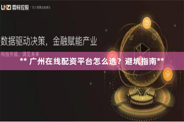 ** 广州在线配资平台怎么选？避坑指南**