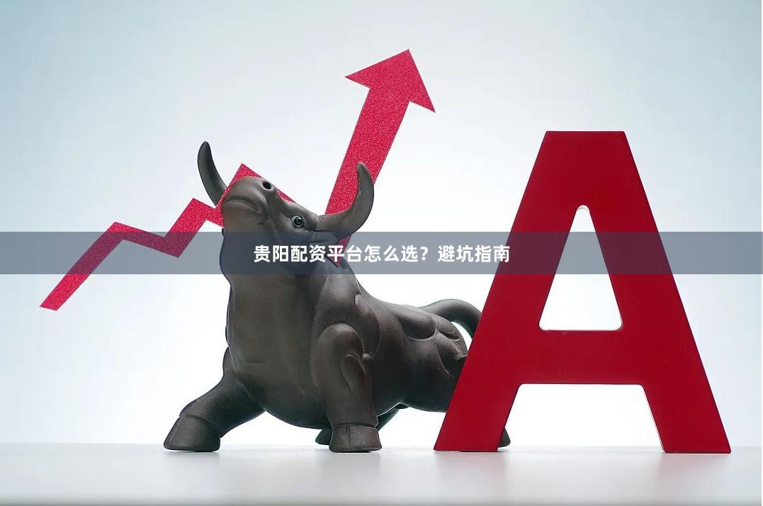 贵阳配资平台怎么选？避坑指南