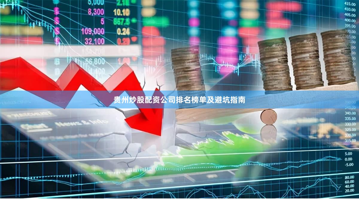 贵州炒股配资公司排名榜单及避坑指南