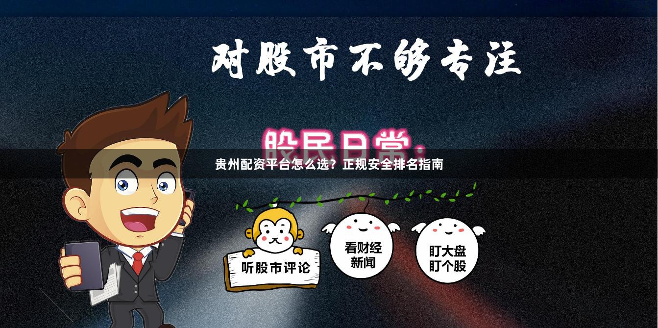 贵州配资平台怎么选？正规安全排名指南
