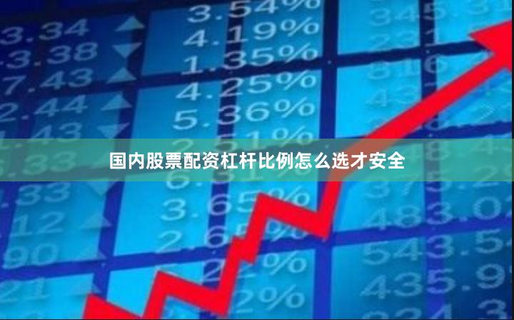 国内股票配资杠杆比例怎么选才安全