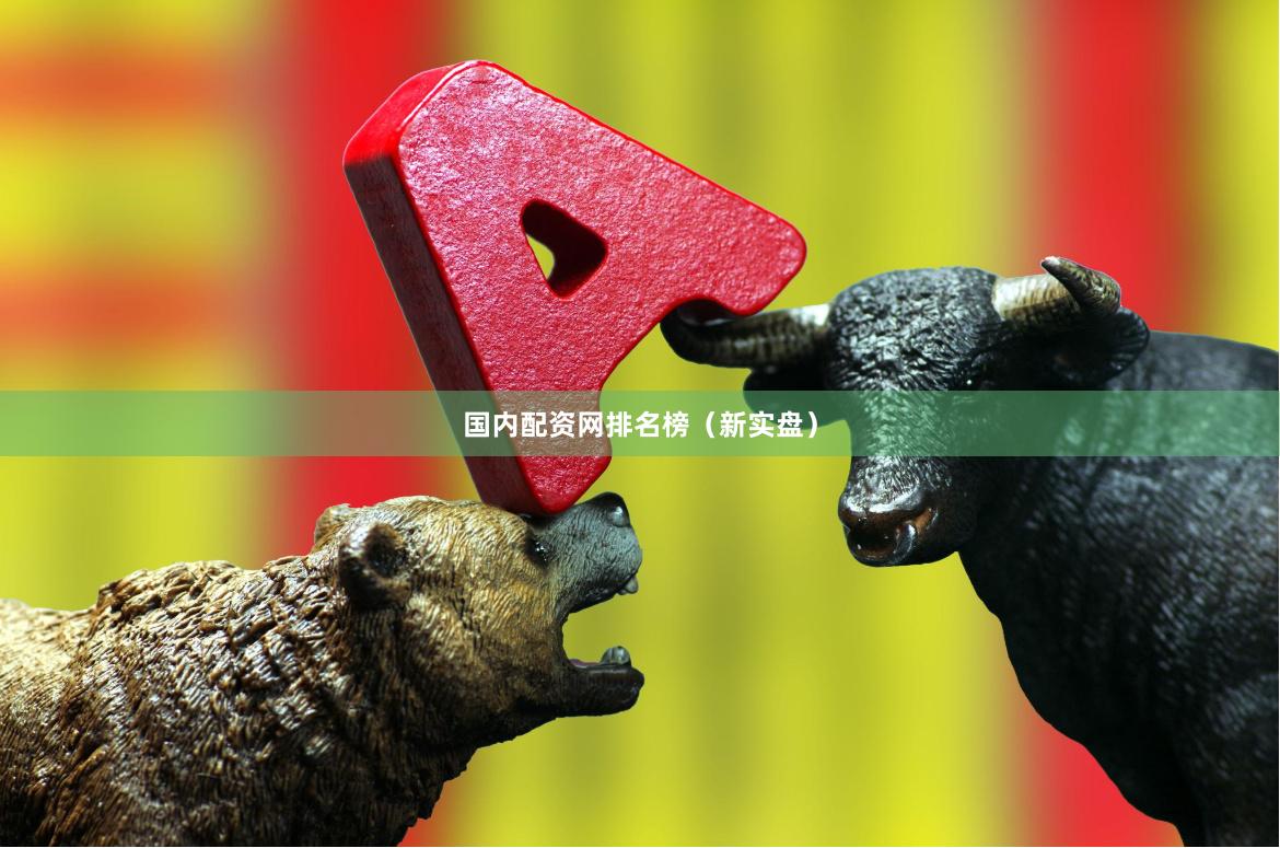 国内配资网排名榜（新实盘）