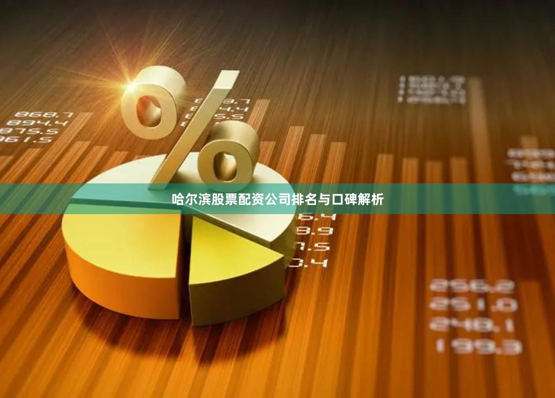 哈尔滨股票配资公司排名与口碑解析