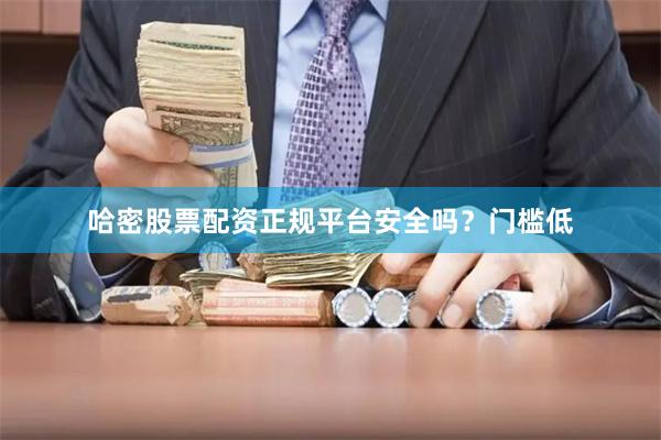 哈密股票配资正规平台安全吗？门槛低