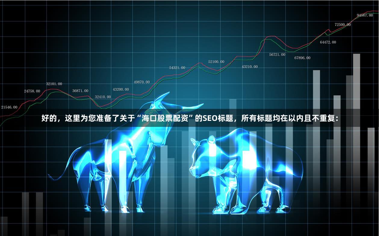 好的，这里为您准备了关于“海口股票配资”的SEO标题，所有标题均在以内且不重复：