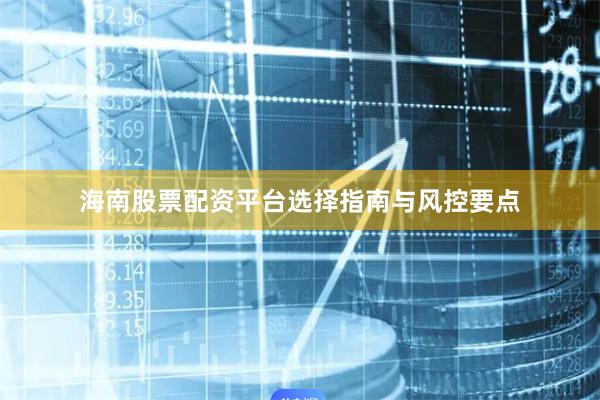 海南股票配资平台选择指南与风控要点
