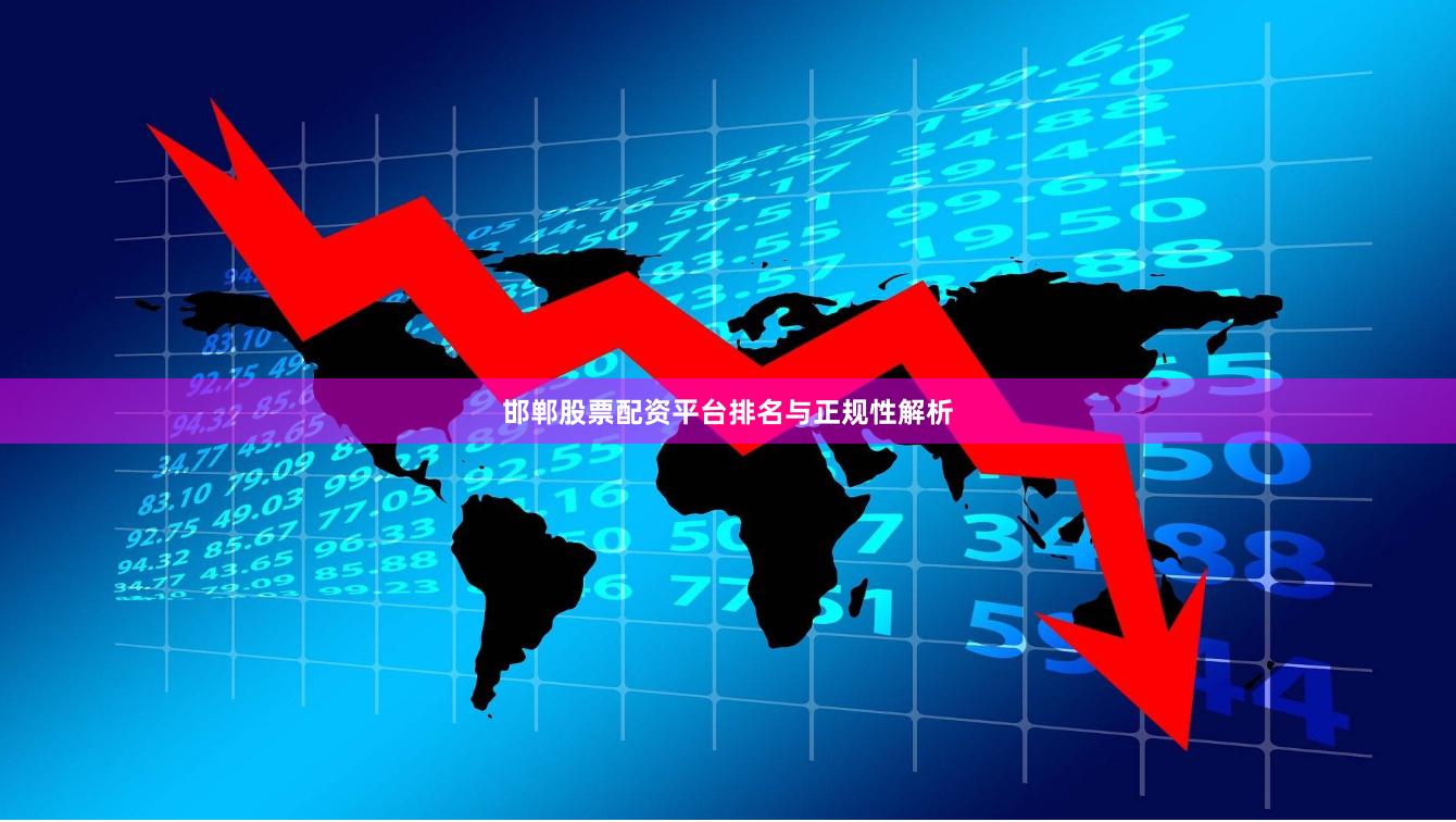 邯郸股票配资平台排名与正规性解析