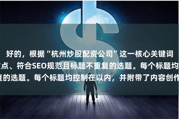 好的，根据“杭州炒股配资公司”这一核心关键词，为您策划了不同侧重点、符合SEO规范且标题不重复的选题。每个标题均控制在以内，并附带了内容创作建议。