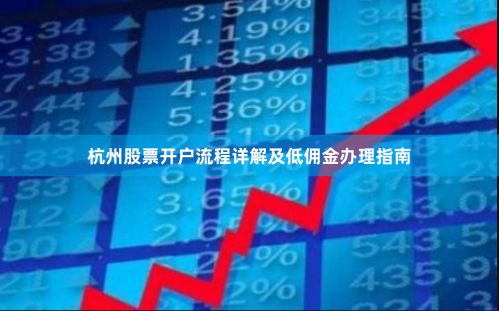 杭州股票开户流程详解及低佣金办理指南