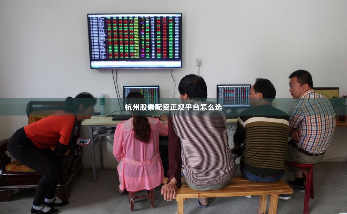 杭州股票配资正规平台怎么选