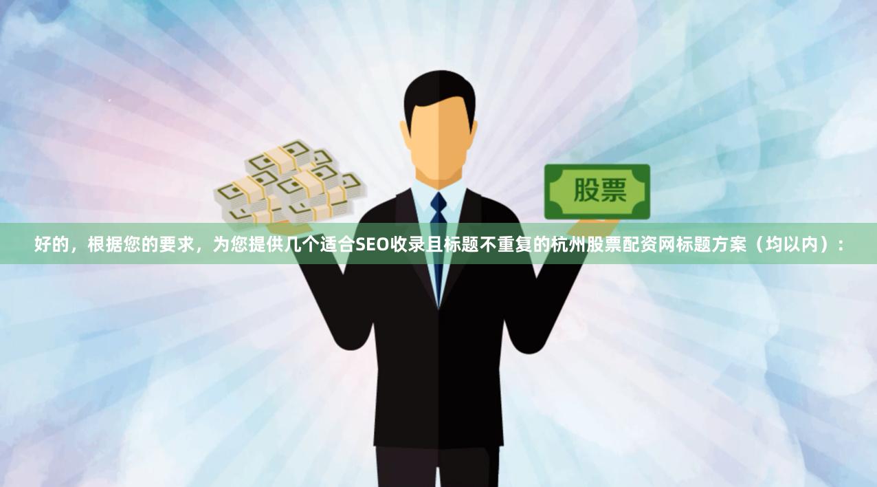 好的，根据您的要求，为您提供几个适合SEO收录且标题不重复的杭州股票配资网标题方案（均以内）：