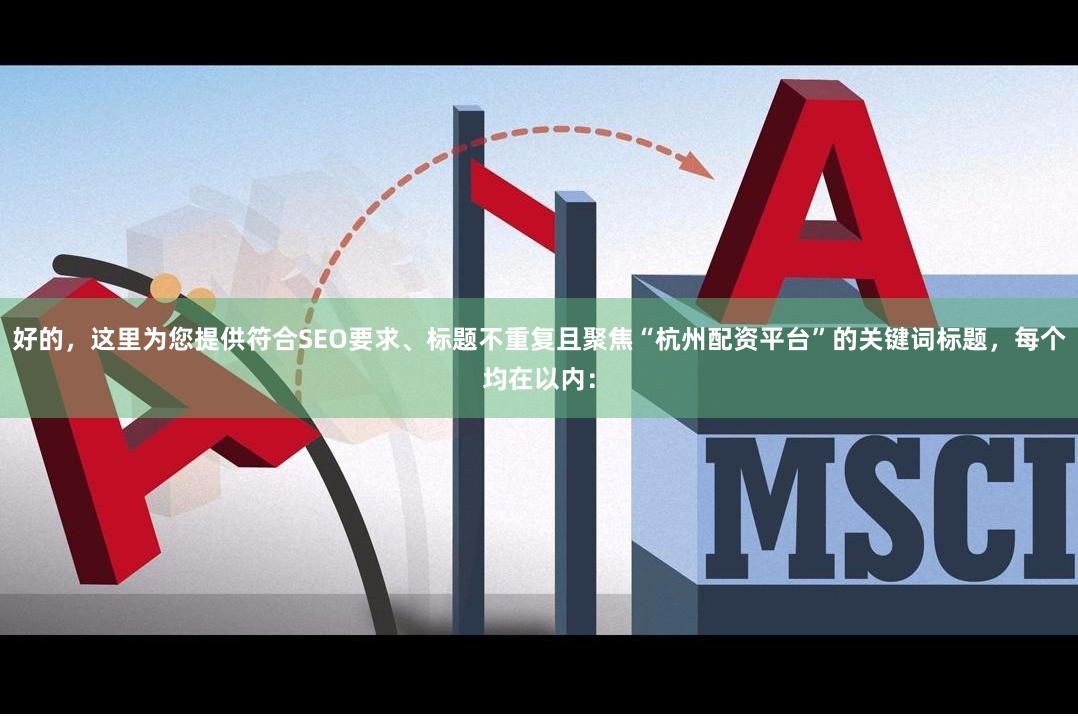 好的，这里为您提供符合SEO要求、标题不重复且聚焦“杭州配资平台”的关键词标题，每个均在以内：