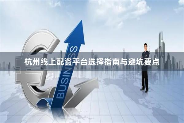 杭州线上配资平台选择指南与避坑要点