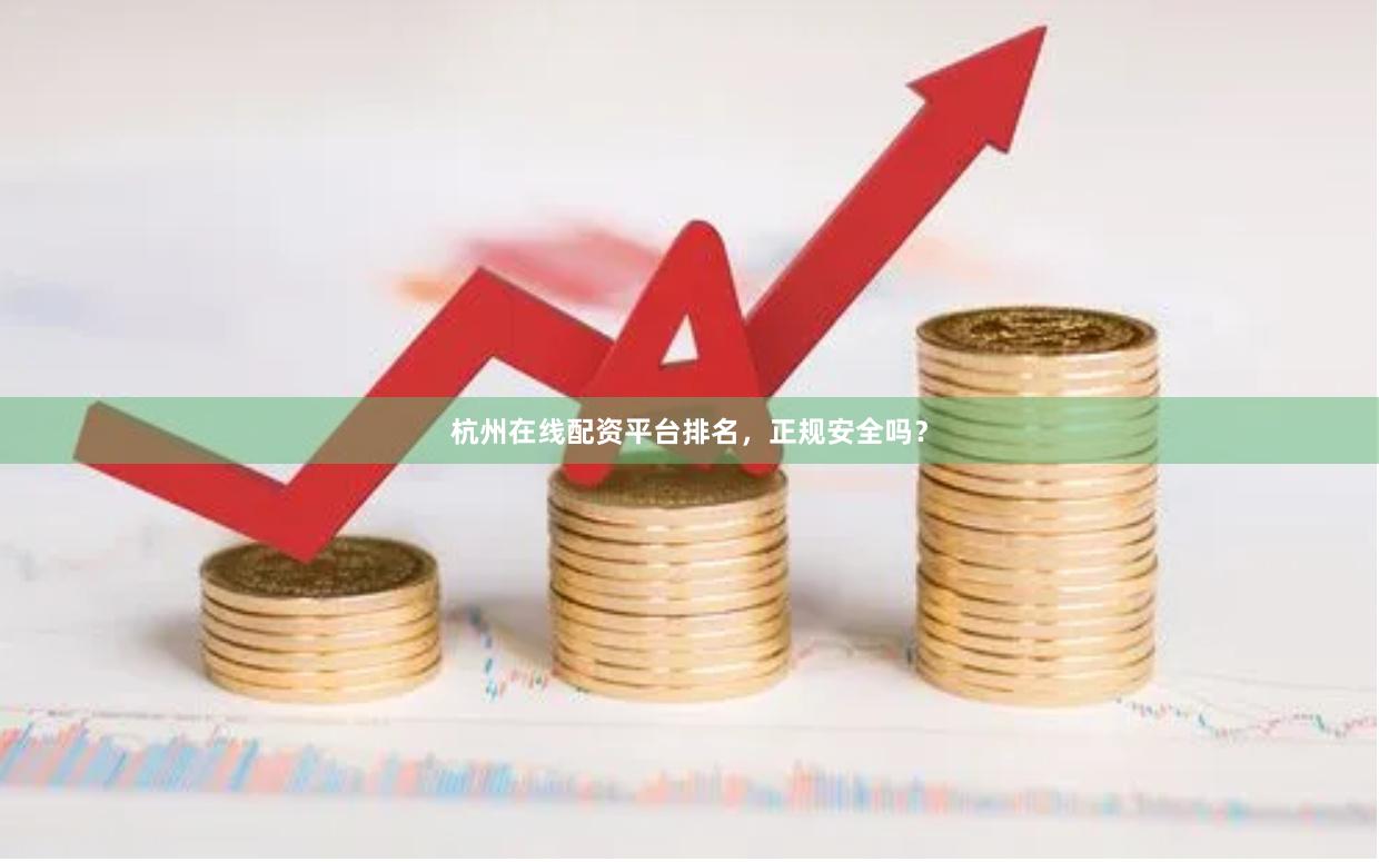 杭州在线配资平台排名，正规安全吗？