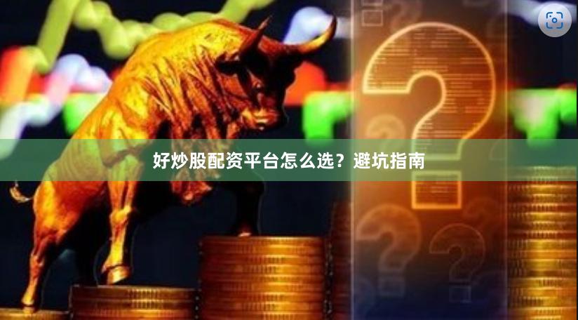 好炒股配资平台怎么选？避坑指南