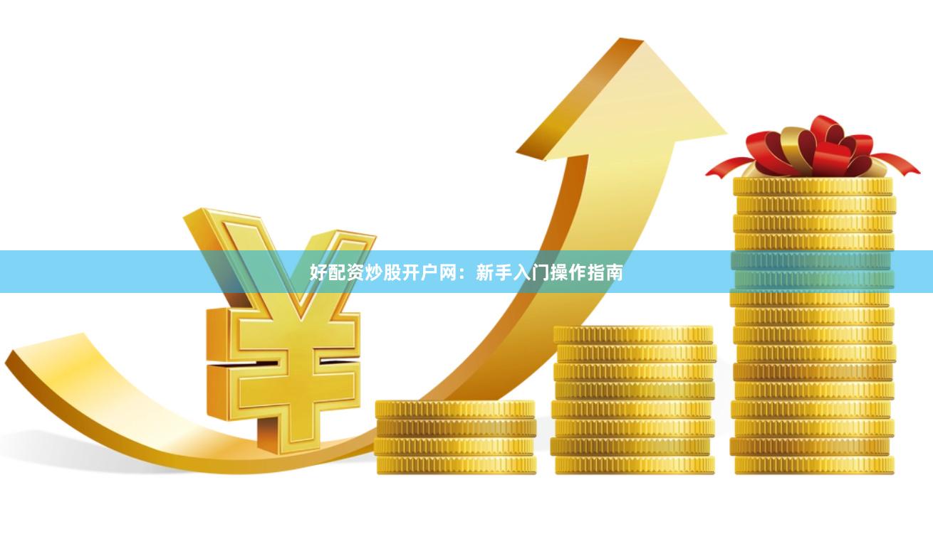 好配资炒股开户网：新手入门操作指南