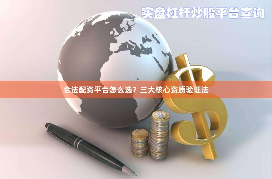 合法配资平台怎么选？三大核心资质验证法