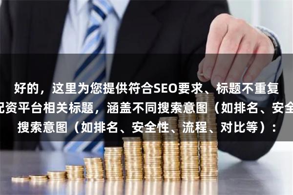好的，这里为您提供符合SEO要求、标题不重复且控制在以内的合肥配资平台相关标题，涵盖不同搜索意图（如排名、安全性、流程、对比等）：