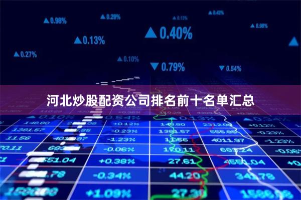 河北炒股配资公司排名前十名单汇总
