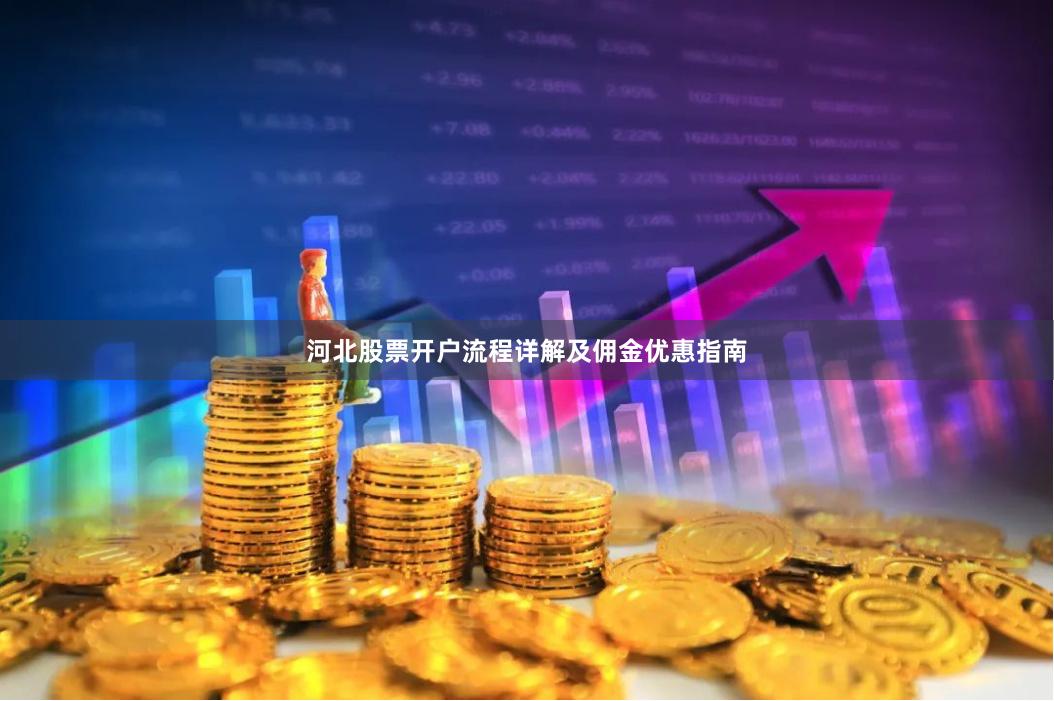 河北股票开户流程详解及佣金优惠指南