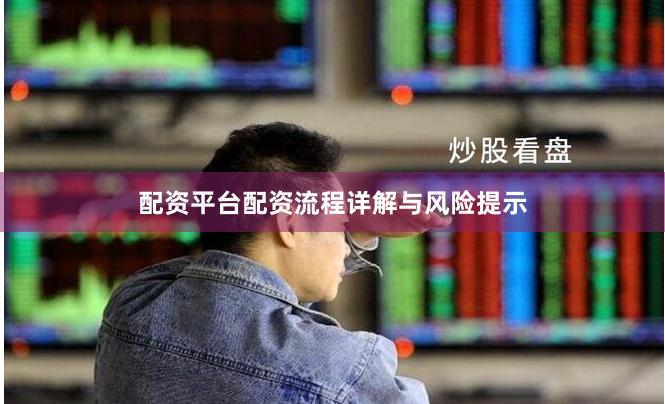 配资平台配资流程详解与风险提示
