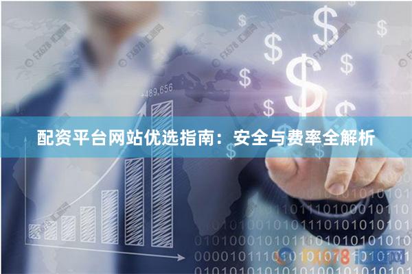 配资平台网站优选指南：安全与费率全解析
