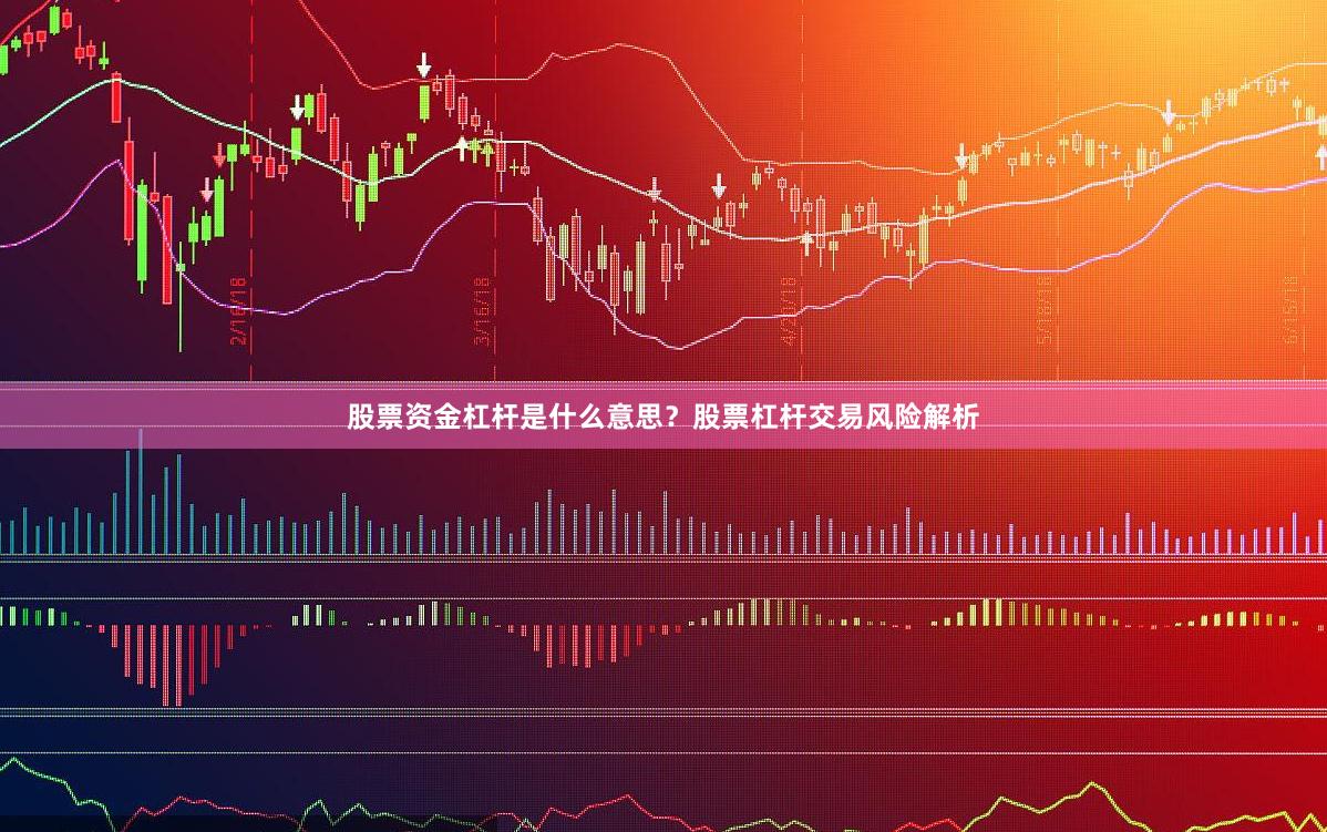 股票资金杠杆是什么意思？股票杠杆交易风险解析