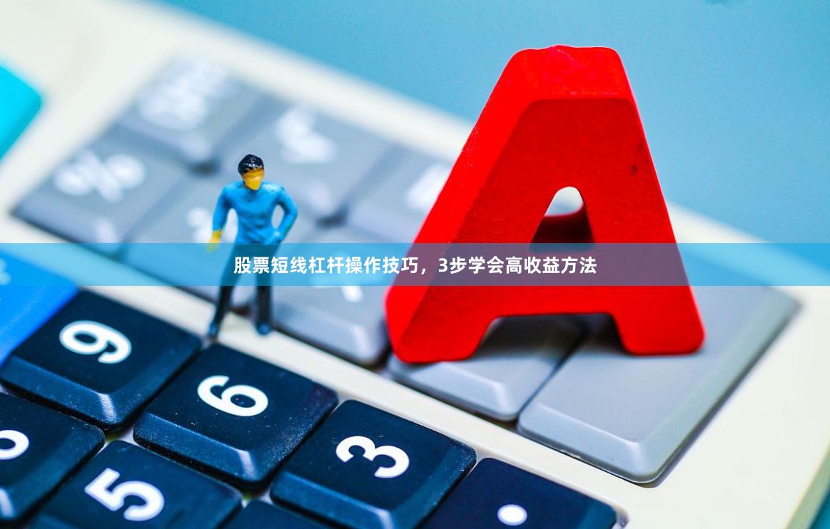 股票短线杠杆操作技巧，3步学会高收益方法