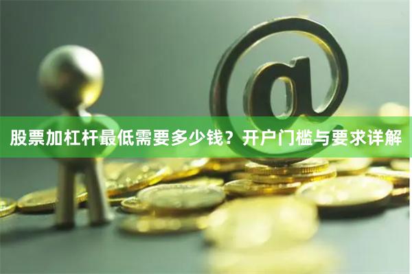 股票加杠杆最低需要多少钱？开户门槛与要求详解