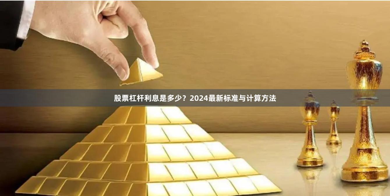 股票杠杆利息是多少？2024最新标准与计算方法