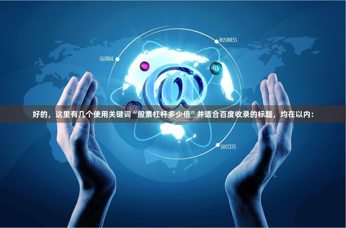 好的，这里有几个使用关键词“股票杠杆多少倍”并适合百度收录的标题，均在以内：