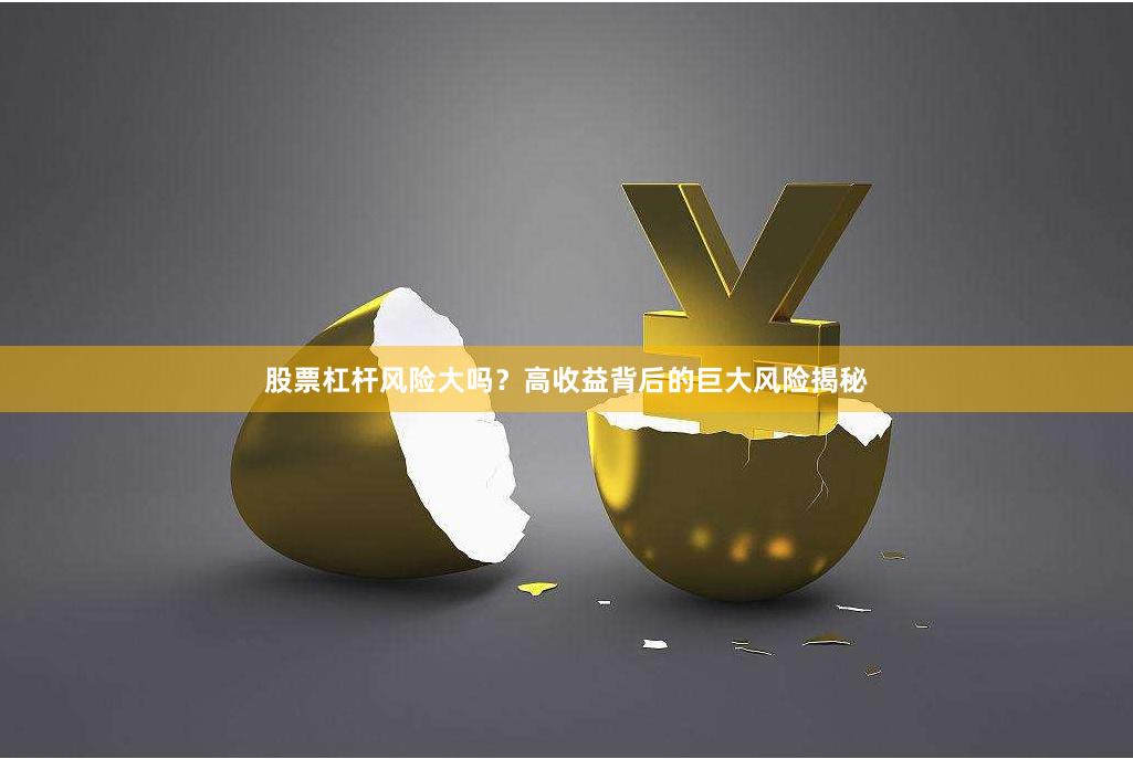 股票杠杆风险大吗？高收益背后的巨大风险揭秘