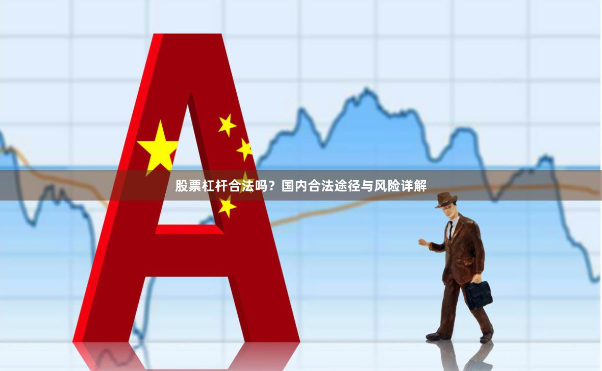 股票杠杆合法吗？国内合法途径与风险详解