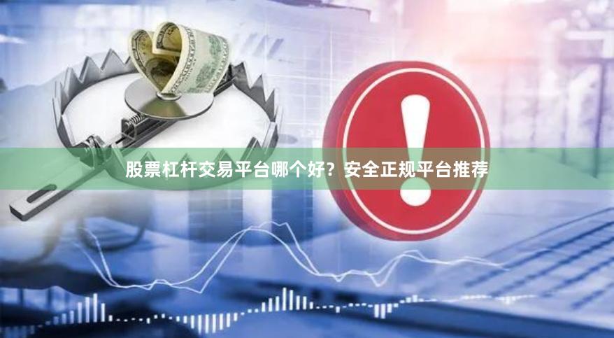 股票杠杆交易平台哪个好？安全正规平台推荐