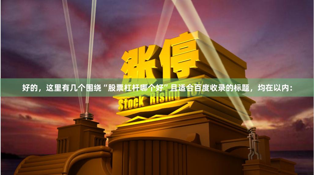 好的，这里有几个围绕“股票杠杆哪个好”且适合百度收录的标题，均在以内：
