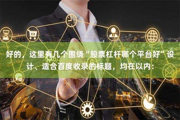 好的，这里有几个围绕“股票杠杆哪个平台好”设计、适合百度收录的标题，均在以内：